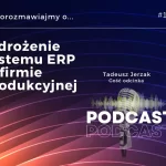 Wdrożenie systemu ERP w firmie produkcyjnej – podcast